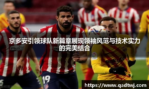 京多安引领球队新篇章展现领袖风范与技术实力的完美结合