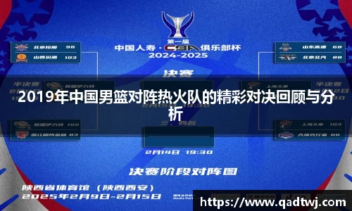 2019年中国男篮对阵热火队的精彩对决回顾与分析