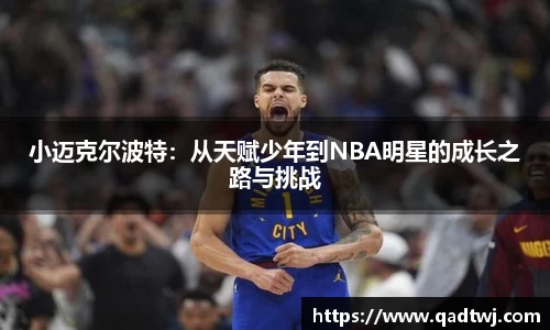 小迈克尔波特：从天赋少年到NBA明星的成长之路与挑战